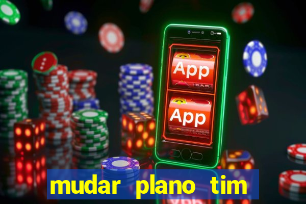 mudar plano tim mais barato